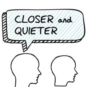 Two heads in profile are facing the same direction. The head that is behind the other has a speech bubble above it that says "closer and quieter".